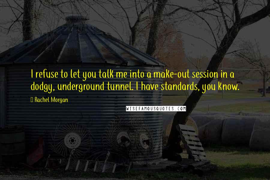 Rachel Morgan Quotes: I refuse to let you talk me into a make-out session in a dodgy, underground tunnel. I have standards, you know.