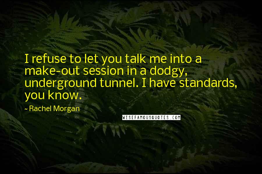 Rachel Morgan Quotes: I refuse to let you talk me into a make-out session in a dodgy, underground tunnel. I have standards, you know.