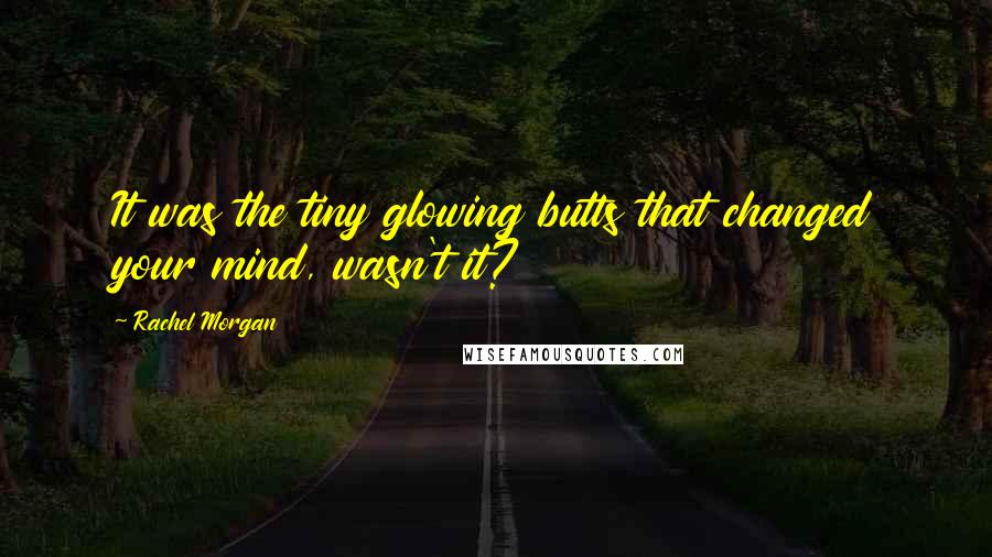 Rachel Morgan Quotes: It was the tiny glowing butts that changed your mind, wasn't it?