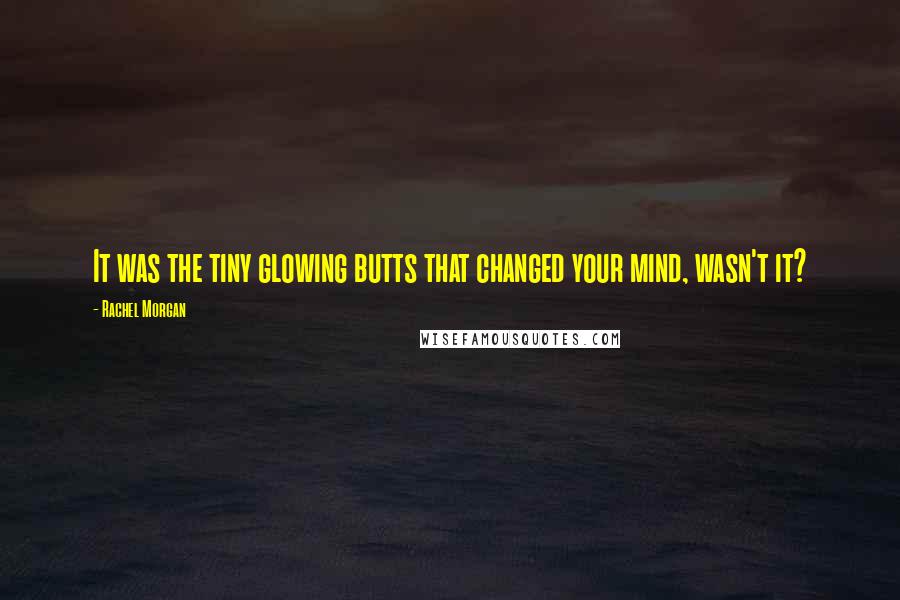 Rachel Morgan Quotes: It was the tiny glowing butts that changed your mind, wasn't it?