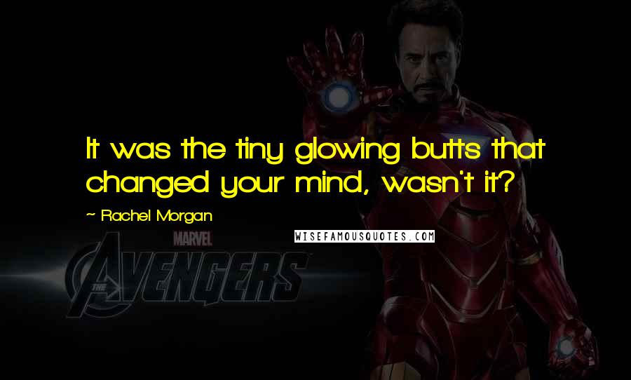 Rachel Morgan Quotes: It was the tiny glowing butts that changed your mind, wasn't it?