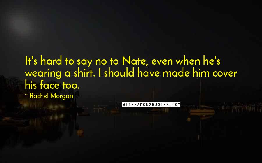 Rachel Morgan Quotes: It's hard to say no to Nate, even when he's wearing a shirt. I should have made him cover his face too.