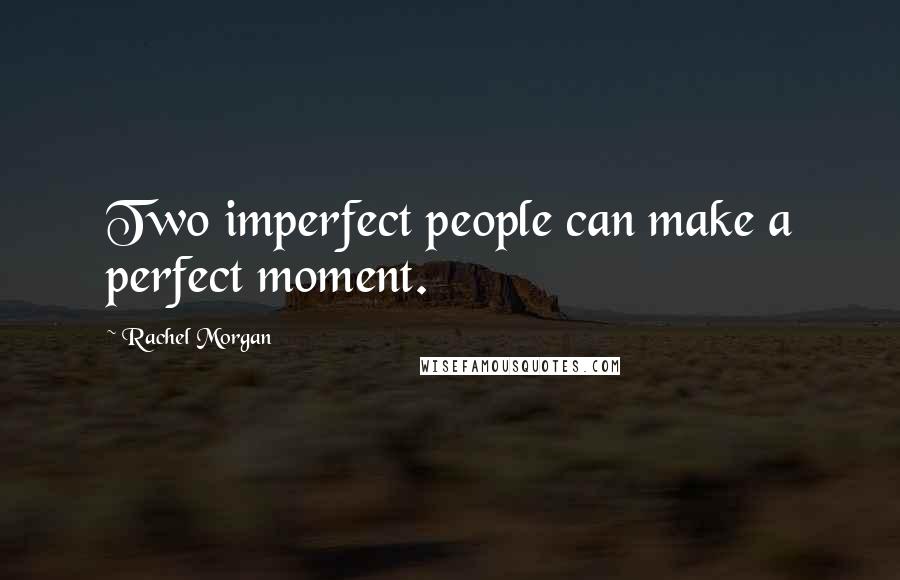 Rachel Morgan Quotes: Two imperfect people can make a perfect moment.