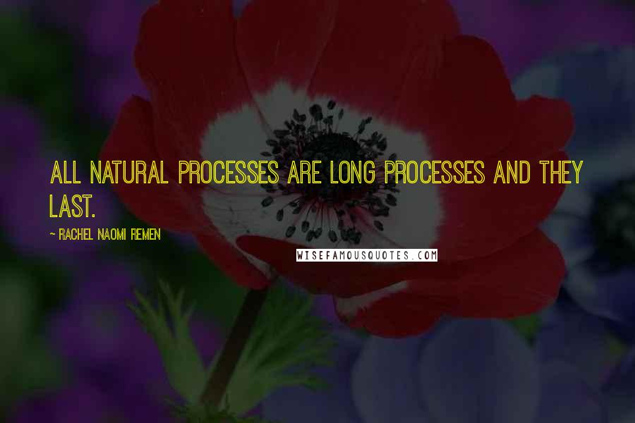 Rachel Naomi Remen Quotes: All natural processes are long processes and they last.