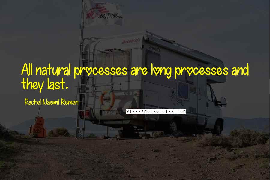 Rachel Naomi Remen Quotes: All natural processes are long processes and they last.