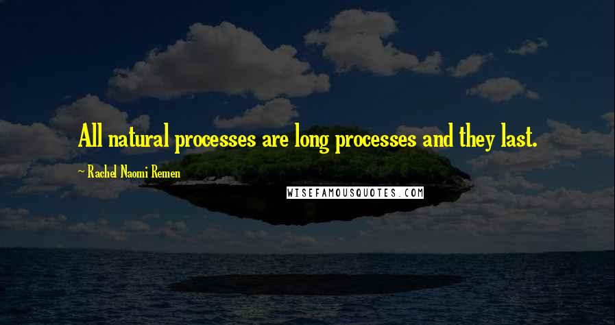 Rachel Naomi Remen Quotes: All natural processes are long processes and they last.