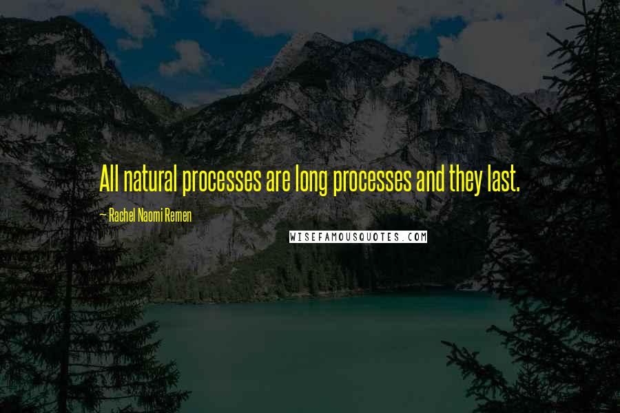 Rachel Naomi Remen Quotes: All natural processes are long processes and they last.