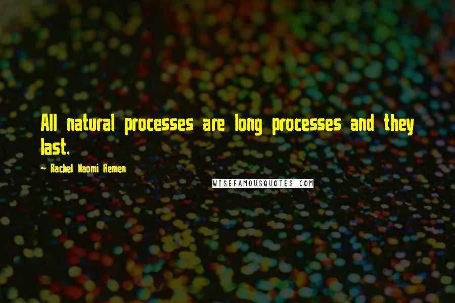 Rachel Naomi Remen Quotes: All natural processes are long processes and they last.