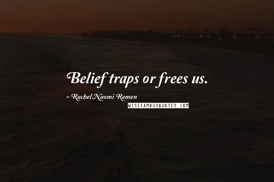 Rachel Naomi Remen Quotes: Belief traps or frees us.