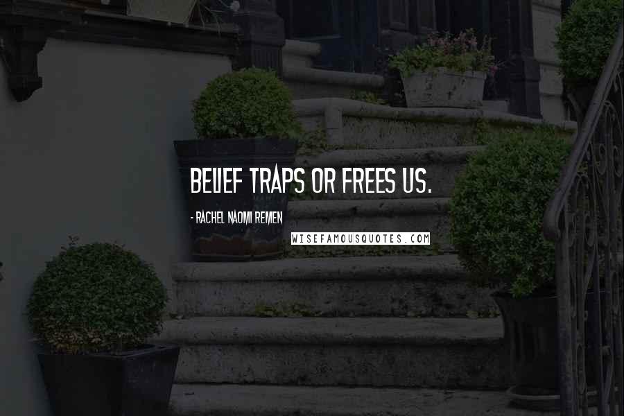 Rachel Naomi Remen Quotes: Belief traps or frees us.