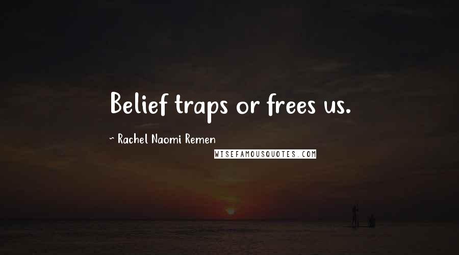 Rachel Naomi Remen Quotes: Belief traps or frees us.