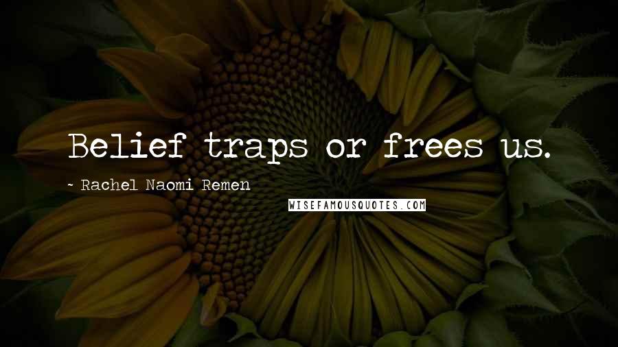 Rachel Naomi Remen Quotes: Belief traps or frees us.