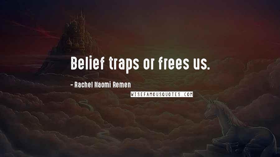 Rachel Naomi Remen Quotes: Belief traps or frees us.