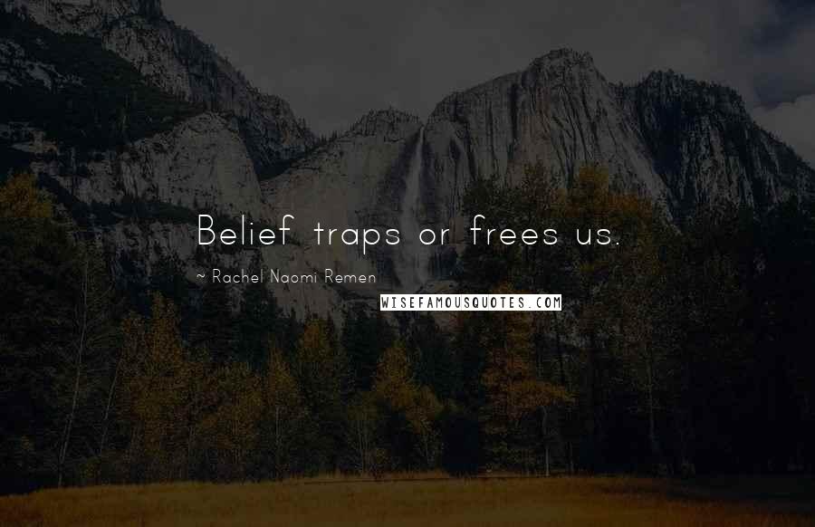 Rachel Naomi Remen Quotes: Belief traps or frees us.