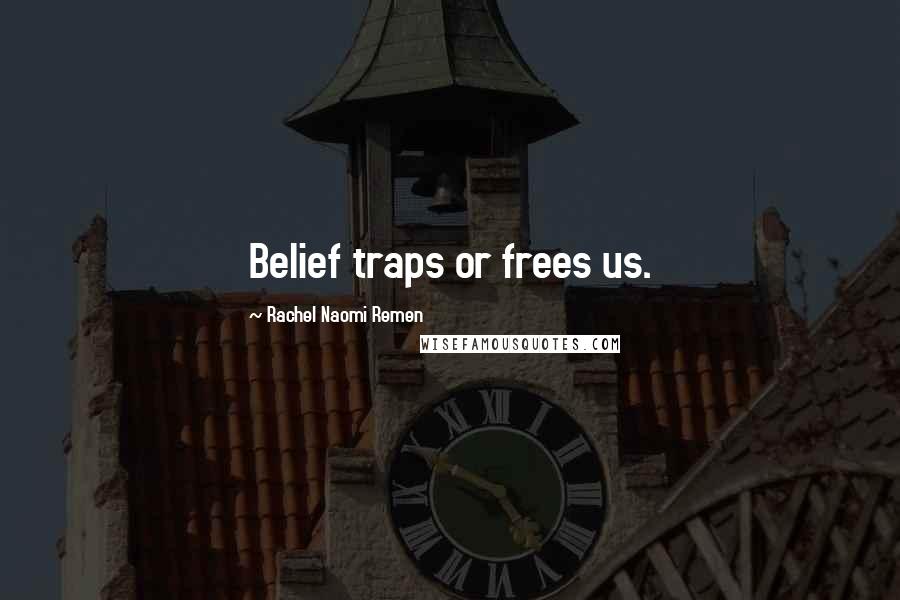 Rachel Naomi Remen Quotes: Belief traps or frees us.