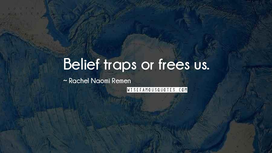 Rachel Naomi Remen Quotes: Belief traps or frees us.