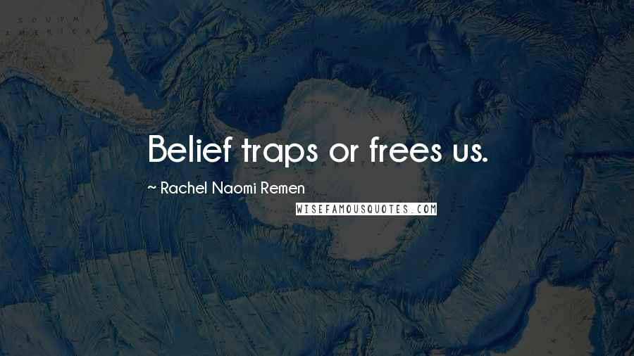 Rachel Naomi Remen Quotes: Belief traps or frees us.