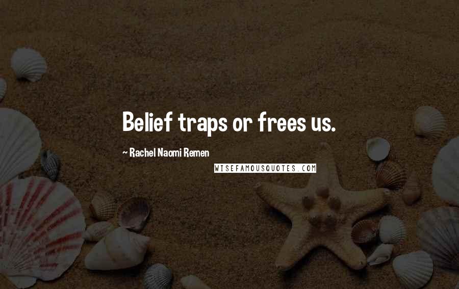 Rachel Naomi Remen Quotes: Belief traps or frees us.
