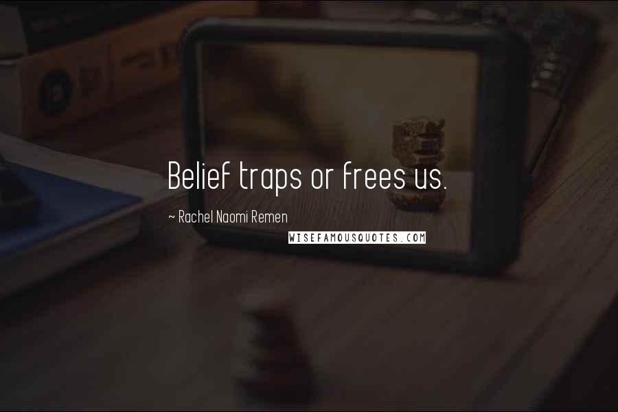 Rachel Naomi Remen Quotes: Belief traps or frees us.