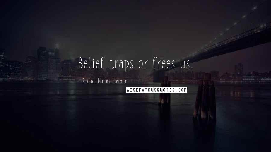 Rachel Naomi Remen Quotes: Belief traps or frees us.