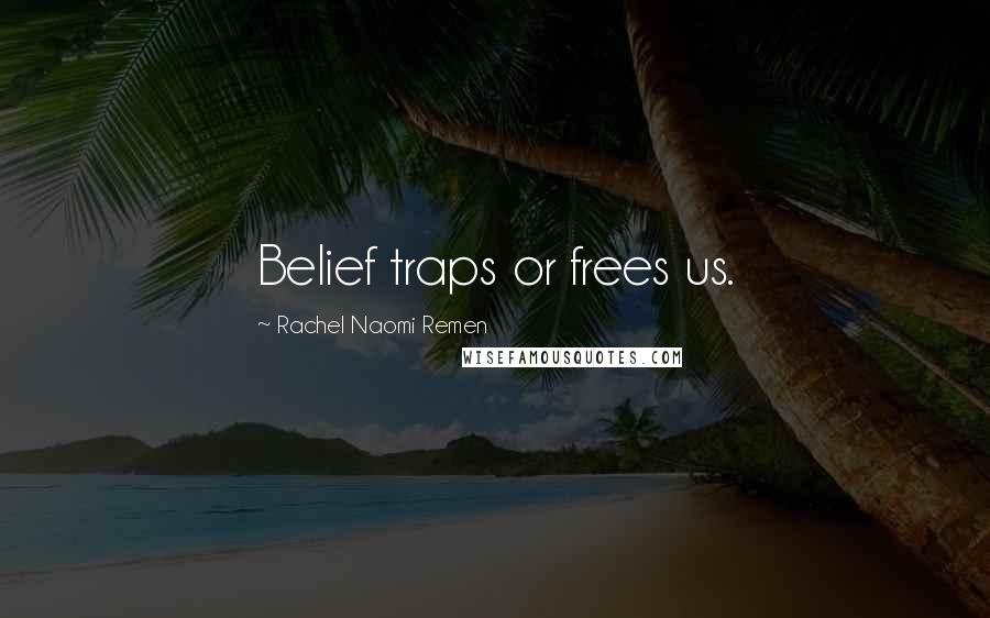 Rachel Naomi Remen Quotes: Belief traps or frees us.