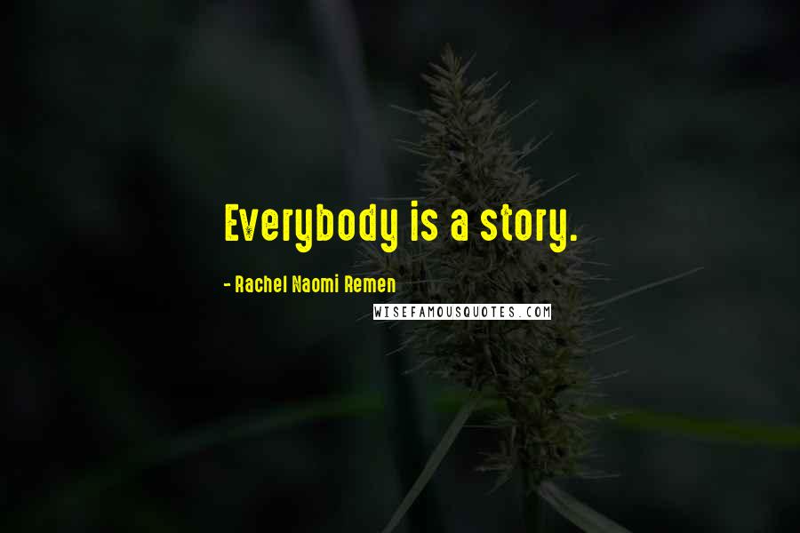 Rachel Naomi Remen Quotes: Everybody is a story.