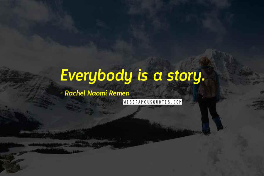 Rachel Naomi Remen Quotes: Everybody is a story.