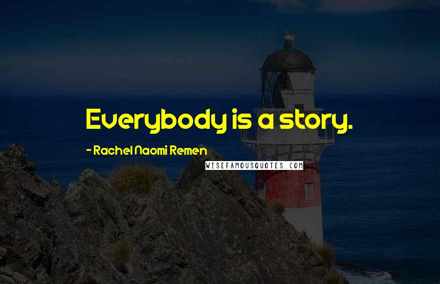 Rachel Naomi Remen Quotes: Everybody is a story.