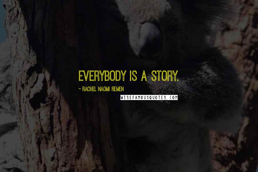 Rachel Naomi Remen Quotes: Everybody is a story.