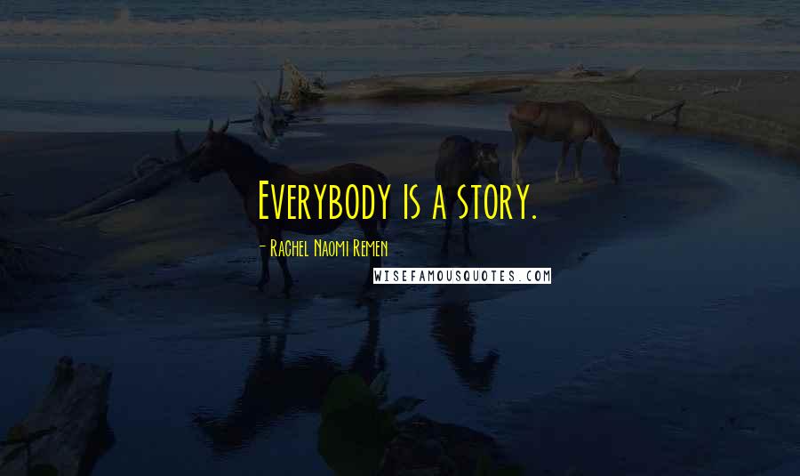 Rachel Naomi Remen Quotes: Everybody is a story.