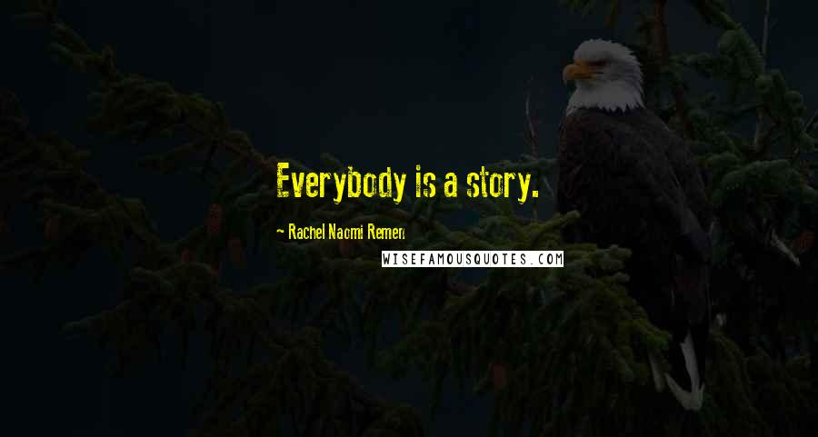 Rachel Naomi Remen Quotes: Everybody is a story.