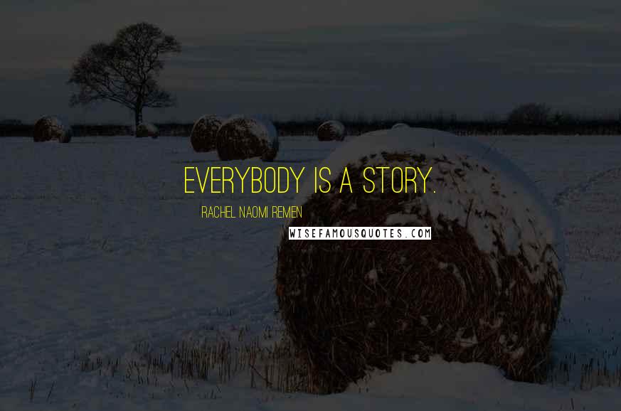 Rachel Naomi Remen Quotes: Everybody is a story.