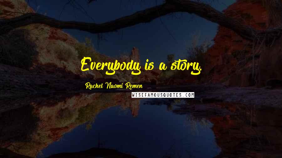 Rachel Naomi Remen Quotes: Everybody is a story.