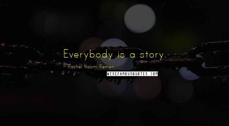 Rachel Naomi Remen Quotes: Everybody is a story.