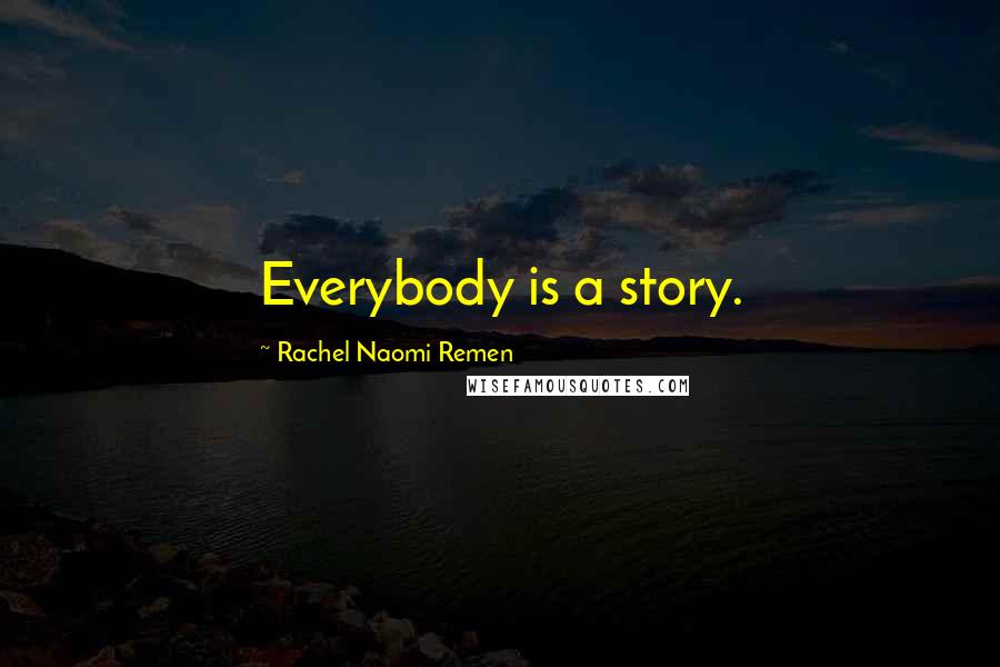 Rachel Naomi Remen Quotes: Everybody is a story.