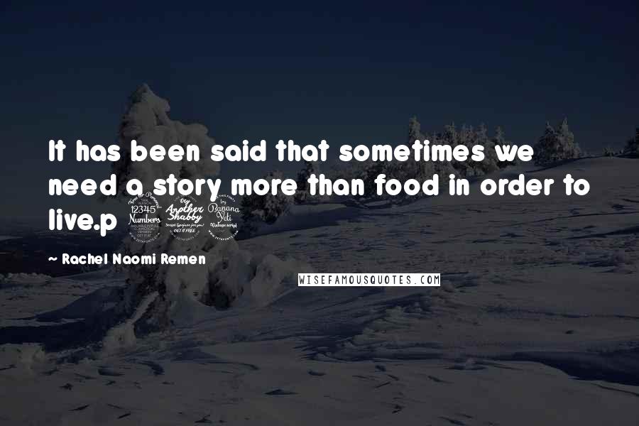 Rachel Naomi Remen Quotes: It has been said that sometimes we need a story more than food in order to live.p 374