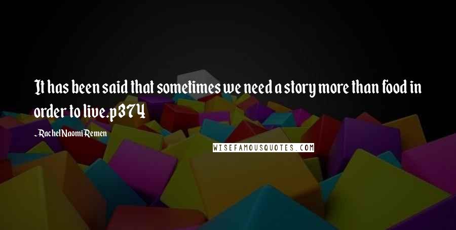 Rachel Naomi Remen Quotes: It has been said that sometimes we need a story more than food in order to live.p 374