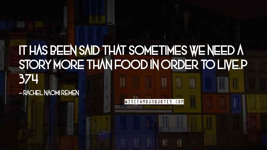 Rachel Naomi Remen Quotes: It has been said that sometimes we need a story more than food in order to live.p 374