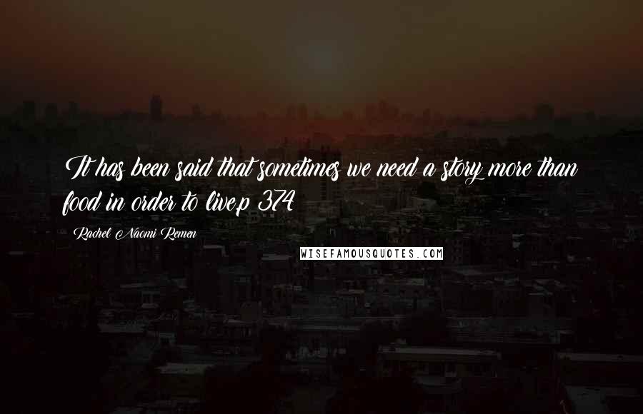 Rachel Naomi Remen Quotes: It has been said that sometimes we need a story more than food in order to live.p 374