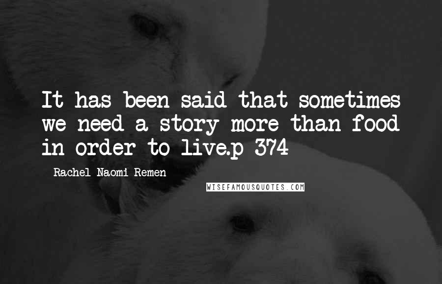 Rachel Naomi Remen Quotes: It has been said that sometimes we need a story more than food in order to live.p 374