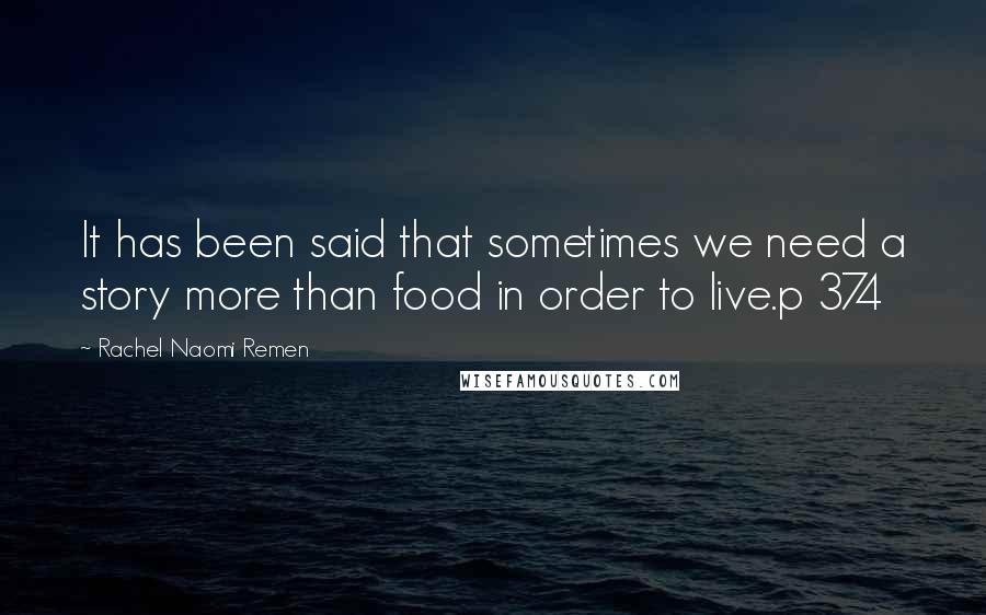 Rachel Naomi Remen Quotes: It has been said that sometimes we need a story more than food in order to live.p 374