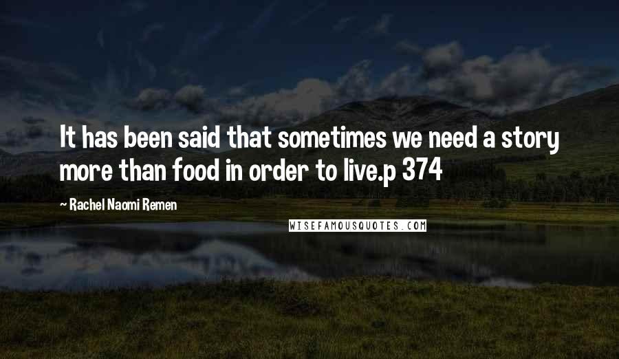 Rachel Naomi Remen Quotes: It has been said that sometimes we need a story more than food in order to live.p 374