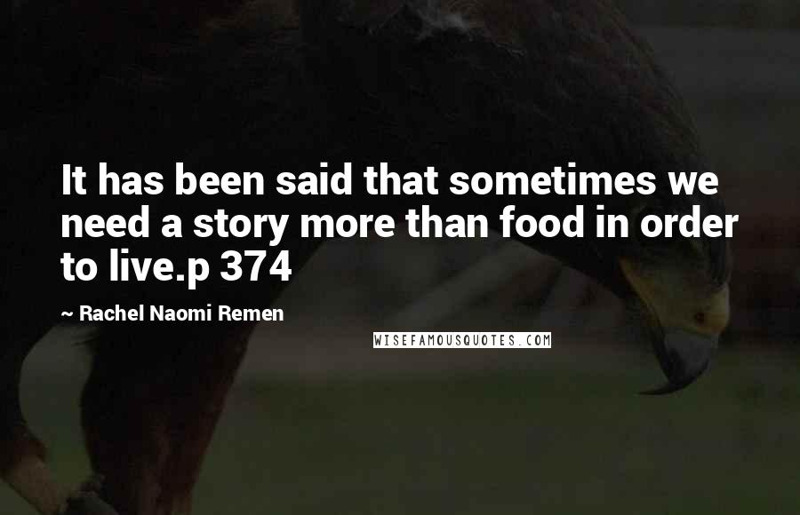 Rachel Naomi Remen Quotes: It has been said that sometimes we need a story more than food in order to live.p 374