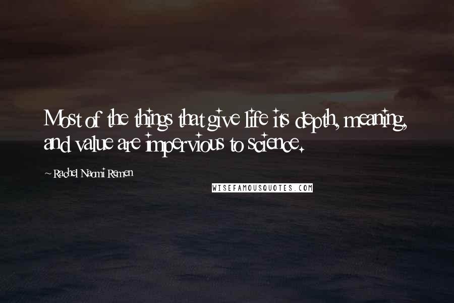 Rachel Naomi Remen Quotes: Most of the things that give life its depth, meaning, and value are impervious to science.