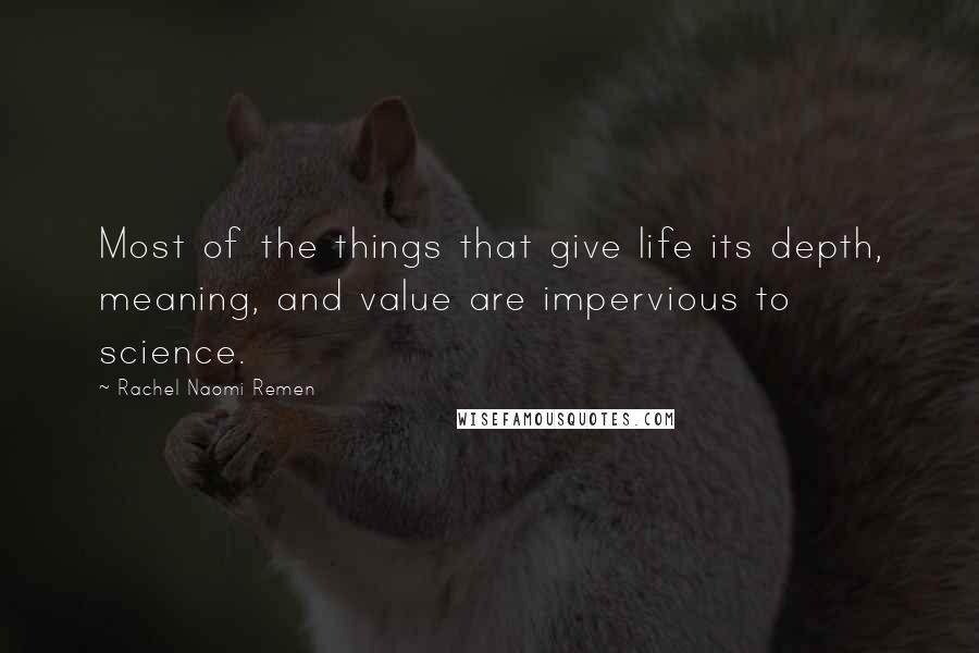 Rachel Naomi Remen Quotes: Most of the things that give life its depth, meaning, and value are impervious to science.