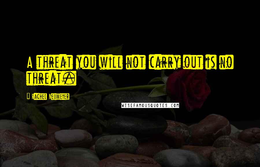Rachel Neumeier Quotes: A threat you will not carry out is no threat.