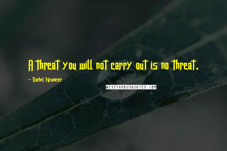 Rachel Neumeier Quotes: A threat you will not carry out is no threat.