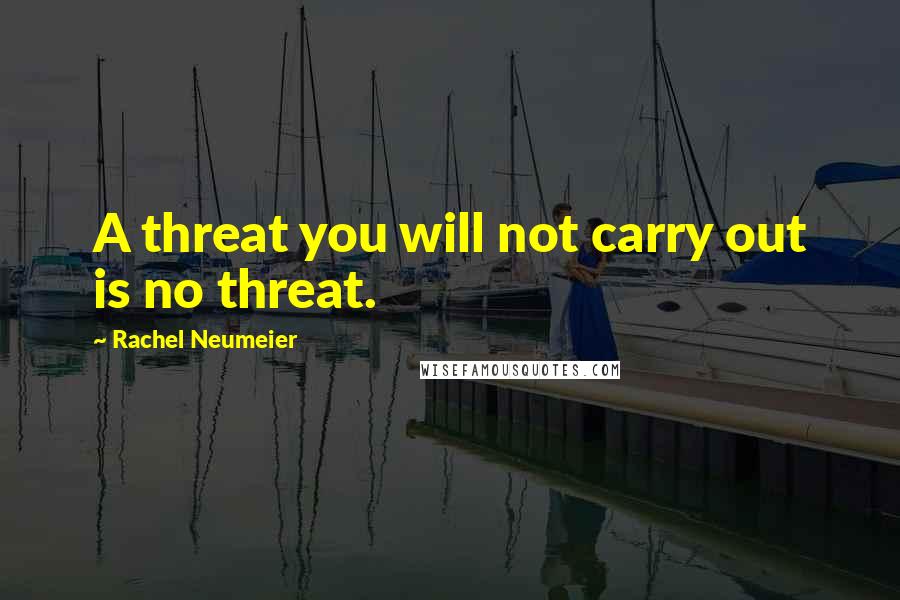 Rachel Neumeier Quotes: A threat you will not carry out is no threat.