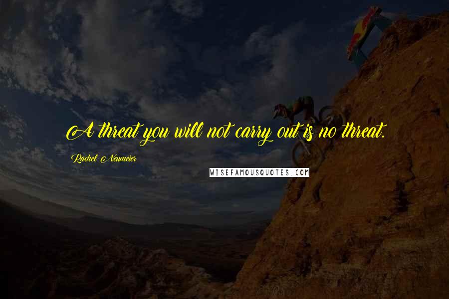 Rachel Neumeier Quotes: A threat you will not carry out is no threat.