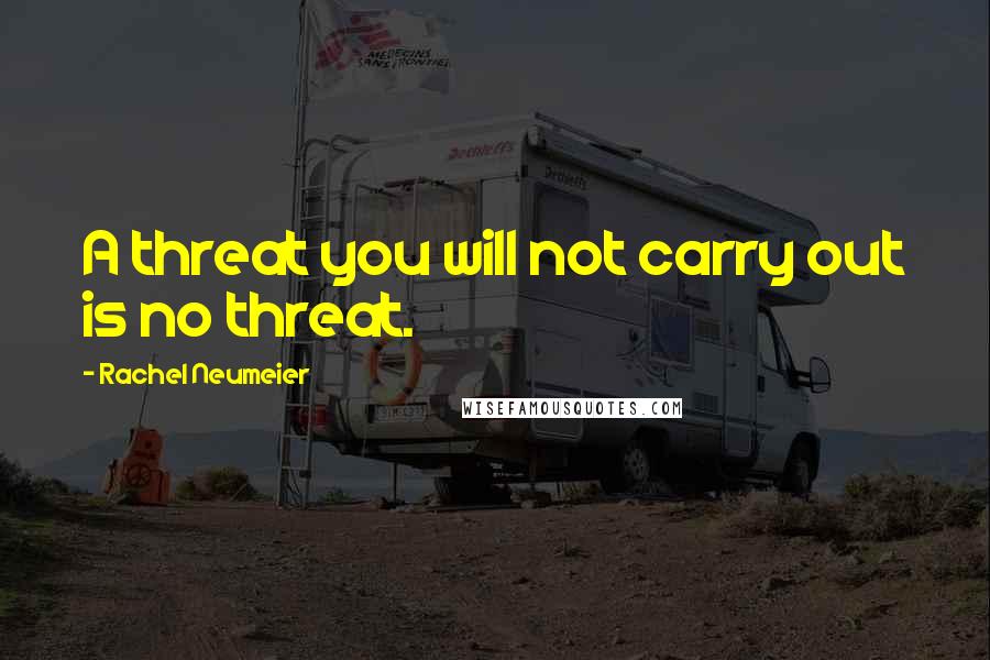 Rachel Neumeier Quotes: A threat you will not carry out is no threat.